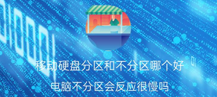 移动硬盘分区和不分区哪个好 电脑不分区会反应很慢吗？